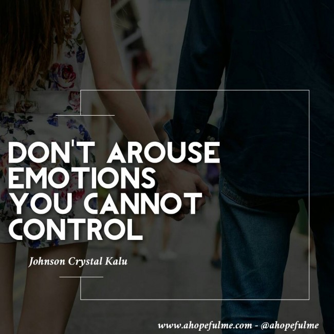 Don't arouse emotions you can not control.